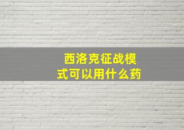 西洛克征战模式可以用什么药