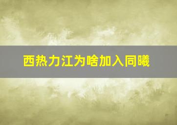 西热力江为啥加入同曦