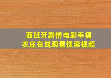 西班牙剧情电影幸福农庄在线观看搜索视频