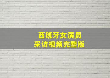 西班牙女演员采访视频完整版