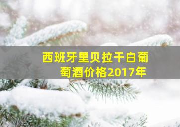 西班牙里贝拉干白葡萄酒价格2017年