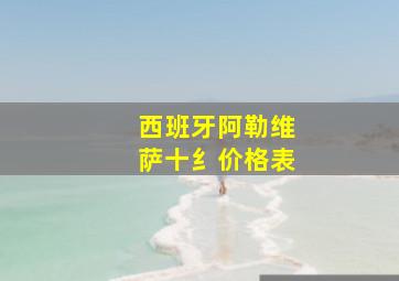 西班牙阿勒维萨十纟价格表