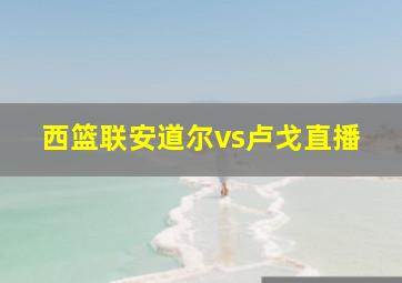 西篮联安道尔vs卢戈直播