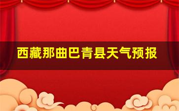 西藏那曲巴青县天气预报