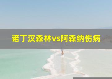 诺丁汉森林vs阿森纳伤病