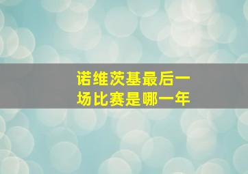 诺维茨基最后一场比赛是哪一年