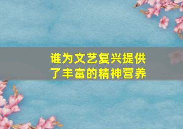 谁为文艺复兴提供了丰富的精神营养