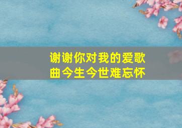 谢谢你对我的爱歌曲今生今世难忘怀