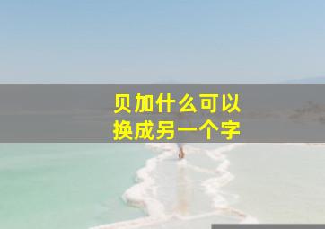 贝加什么可以换成另一个字