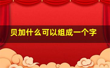 贝加什么可以组成一个字