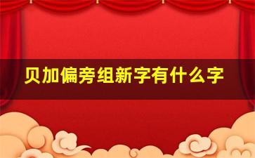 贝加偏旁组新字有什么字