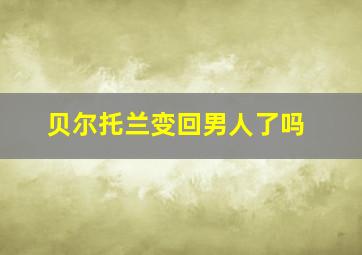 贝尔托兰变回男人了吗