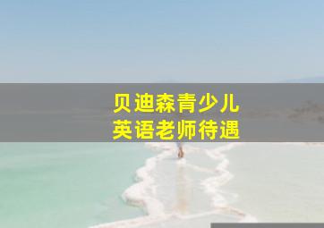 贝迪森青少儿英语老师待遇