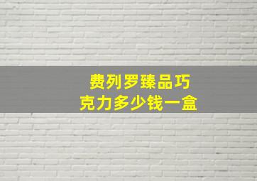 费列罗臻品巧克力多少钱一盒