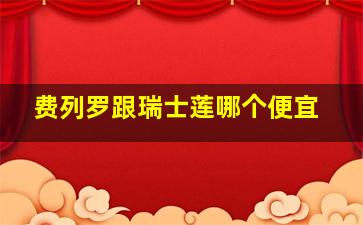 费列罗跟瑞士莲哪个便宜