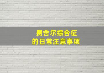 费舍尔综合征的日常注意事项