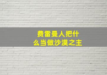 费雷曼人把什么当做沙漠之主