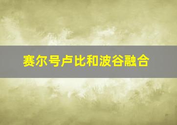 赛尔号卢比和波谷融合