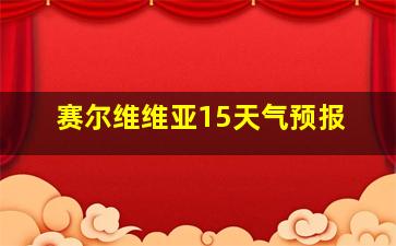 赛尔维维亚15天气预报