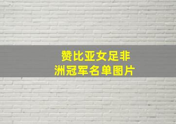 赞比亚女足非洲冠军名单图片