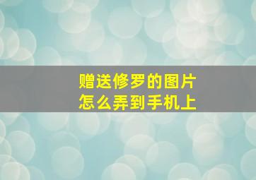 赠送修罗的图片怎么弄到手机上