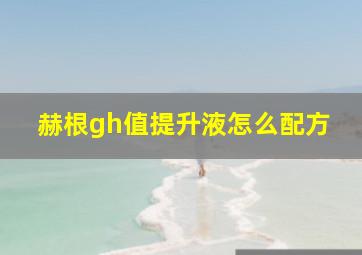 赫根gh值提升液怎么配方