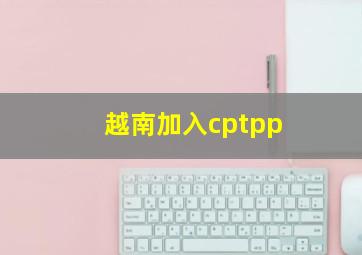 越南加入cptpp