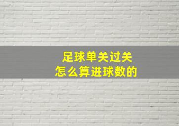 足球单关过关怎么算进球数的