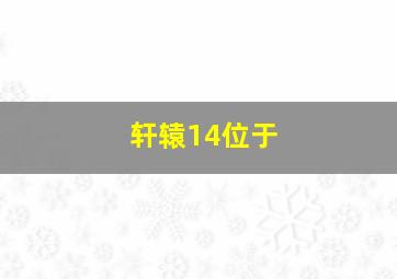 轩辕14位于