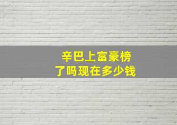 辛巴上富豪榜了吗现在多少钱