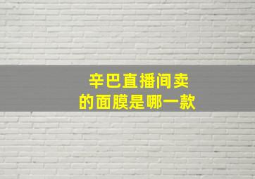 辛巴直播间卖的面膜是哪一款