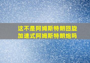 这不是阿姆斯特朗回旋加速式阿姆斯特朗炮吗