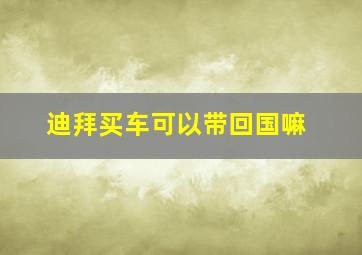 迪拜买车可以带回国嘛