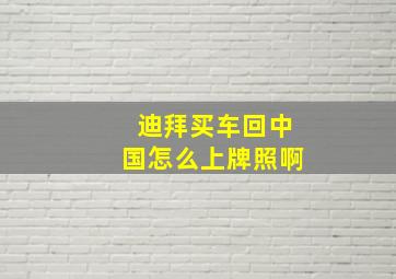 迪拜买车回中国怎么上牌照啊