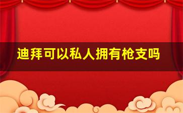 迪拜可以私人拥有枪支吗