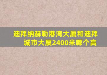 迪拜纳赫勒港湾大厦和迪拜城市大厦2400米哪个高