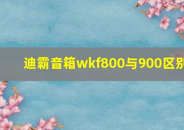 迪霸音箱wkf800与900区别