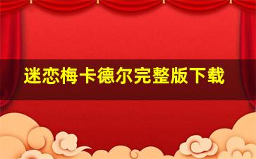 迷恋梅卡德尔完整版下载