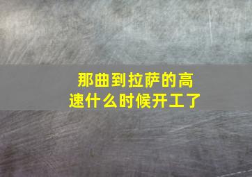 那曲到拉萨的高速什么时候开工了