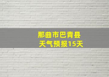 那曲市巴青县天气预报15天