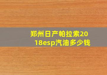 郑州日产帕拉索2018esp汽油多少钱