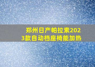 郑州日产帕拉索2023款自动档座椅能加热