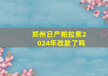 郑州日产帕拉索2024年改款了吗