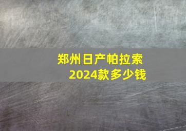 郑州日产帕拉索2024款多少钱