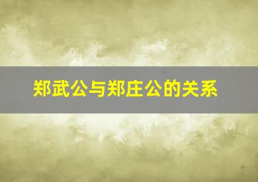 郑武公与郑庄公的关系