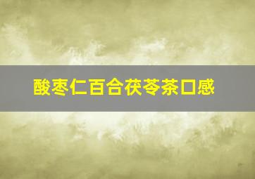 酸枣仁百合茯苓茶口感