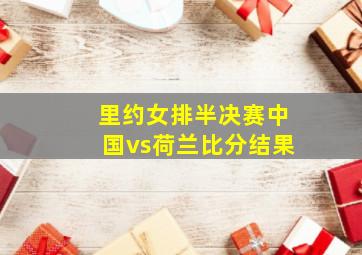 里约女排半决赛中国vs荷兰比分结果