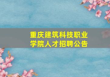 重庆建筑科技职业学院人才招聘公告