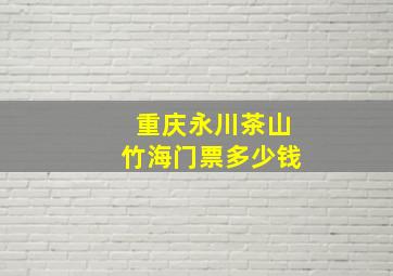 重庆永川茶山竹海门票多少钱