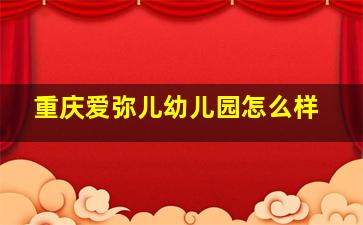 重庆爱弥儿幼儿园怎么样